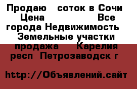 Продаю 6 соток в Сочи › Цена ­ 1 000 000 - Все города Недвижимость » Земельные участки продажа   . Карелия респ.,Петрозаводск г.